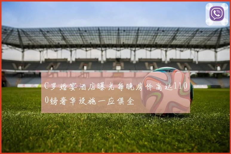 C罗婚宴酒店曝光每晚房价高达1100镑奢华设施一应俱全